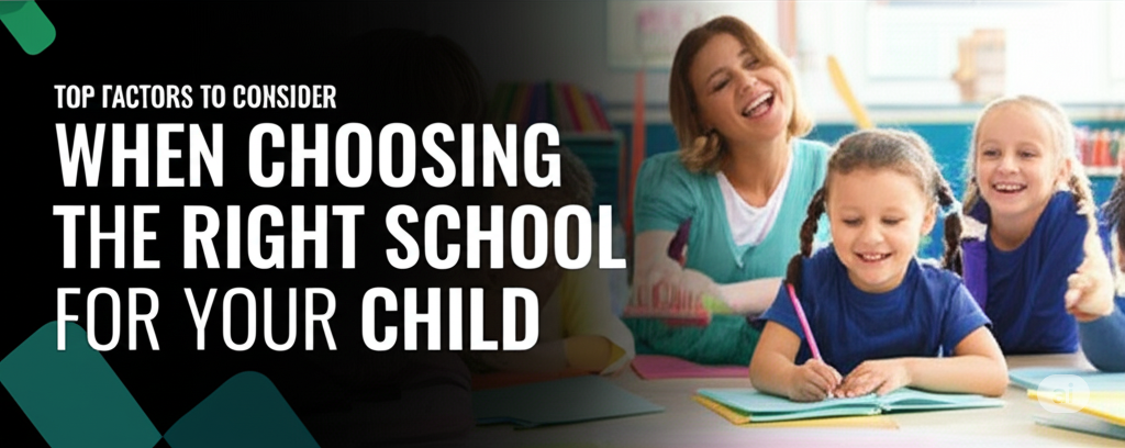 Top Factors to Consider When Choosing the Right School for Your Child